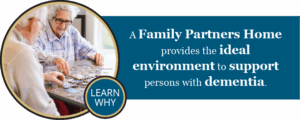 Learn Why: A Family Partners Home provides the ideal environment to support persons with dementia.